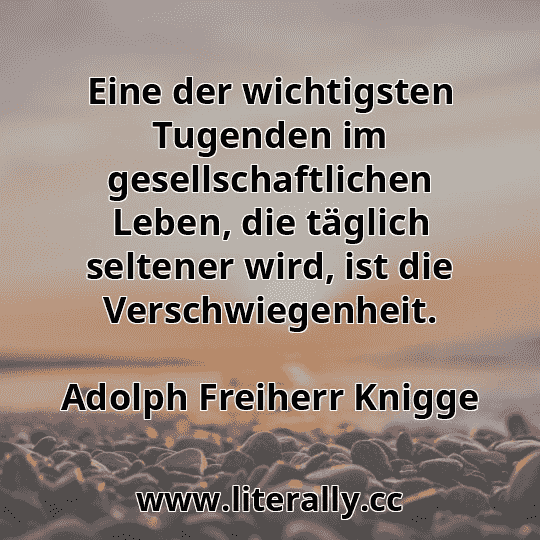 Eine der wichtigsten Tugenden im gesellschaftlichen Leben, die täglich seltener wird, ist die Verschwiegenheit.
Adolph Freiherr Knigge
