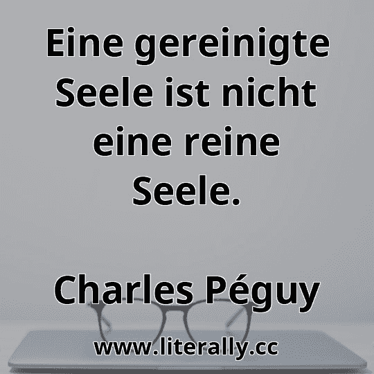 Eine gereinigte Seele ist nicht eine reine Seele.
Charles Péguy
