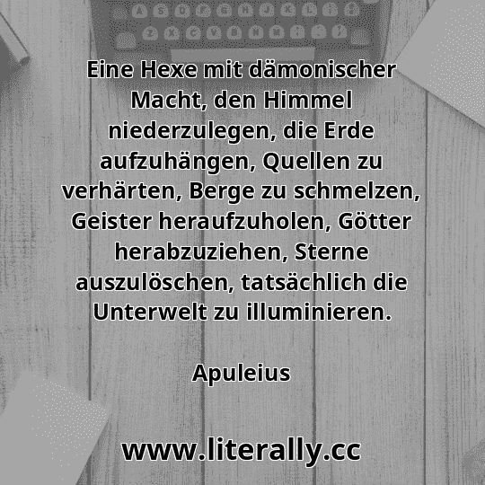 Eine Hexe mit dämonischer Macht, den Himmel niederzulegen, die Erde aufzuhängen, Quellen zu verhärten, Berge zu schmelzen, Geister heraufzuholen, Götter herabzuziehen, Sterne auszulöschen, tatsächlich die Unterwelt zu illuminieren.
Apuleius
