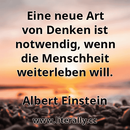 Eine neue Art von Denken ist notwendig, wenn die Menschheit weiterleben will.
Albert Einstein
