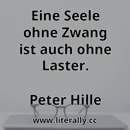 Eine Seele ohne Zwang ist auch ohne Laster.
Peter Hille
