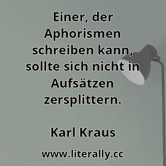 Einer, der Aphorismen schreiben kann, sollte sich nicht in Aufsätzen zersplittern.
Karl Kraus
