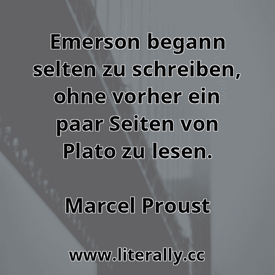 Emerson begann selten zu schreiben, ohne vorher ein paar Seiten von Plato zu lesen.
Marcel Proust

