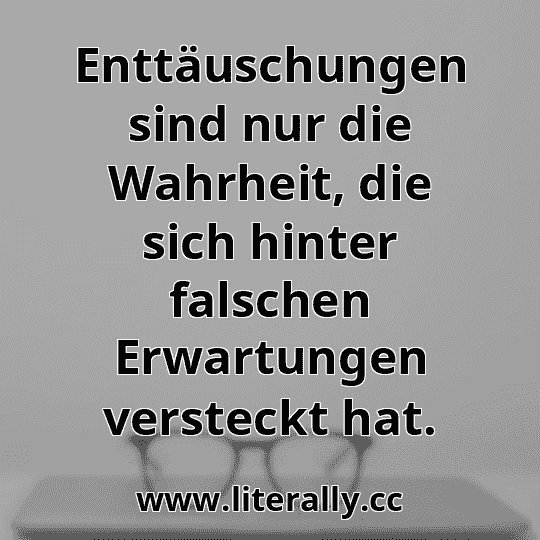 Enttäuschungen sind nur die Wahrheit, die sich hinter falschen Erwartungen versteckt hat.
