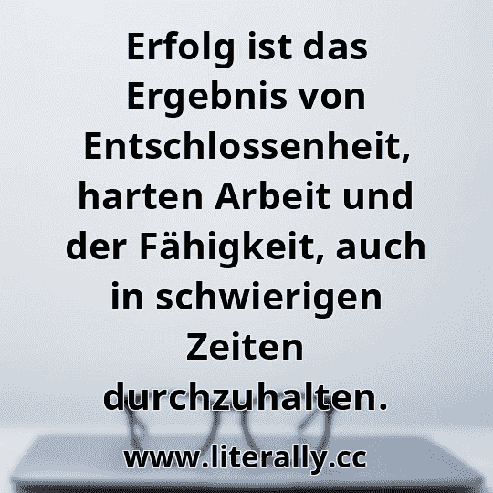 Erfolg ist das Ergebnis von Entschlossenheit, harten Arbeit und der Fähigkeit, auch in schwierigen Zeiten durchzuhalten.
