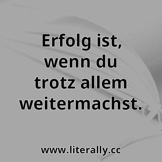 Erfolg ist, wenn du trotz allem weitermachst.
