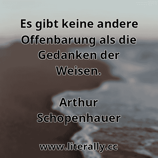 Es gibt keine andere Offenbarung als die Gedanken der Weisen.
Arthur Schopenhauer
