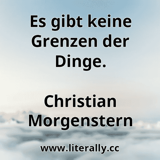 Es gibt keine Grenzen der Dinge.
Christian Morgenstern
