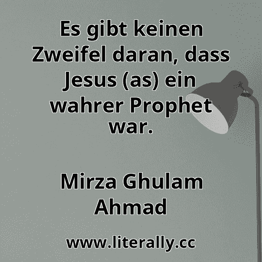 Es gibt keinen Zweifel daran, dass Jesus (as) ein wahrer Prophet war.
Mirza Ghulam Ahmad
