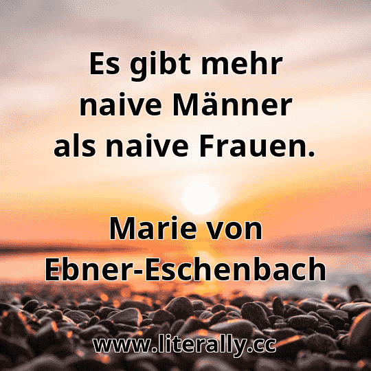 Es gibt mehr naive Männer als naive Frauen.
Marie von Ebner-Eschenbach
