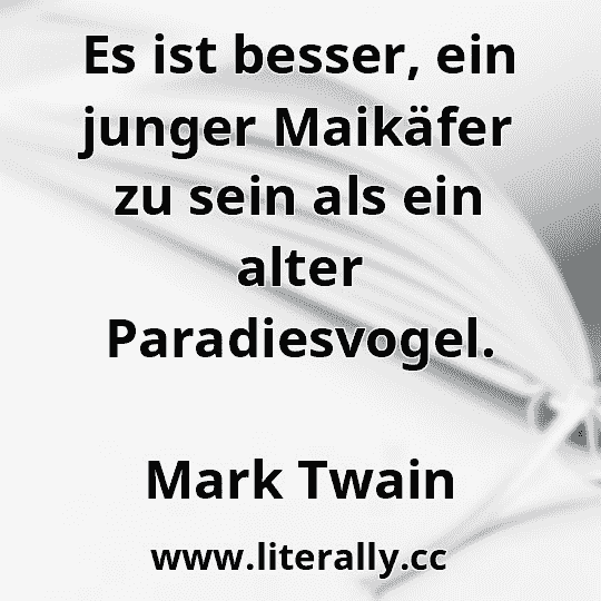 Es ist besser, ein junger Maikäfer zu sein als ein alter Paradiesvogel.
Mark Twain
