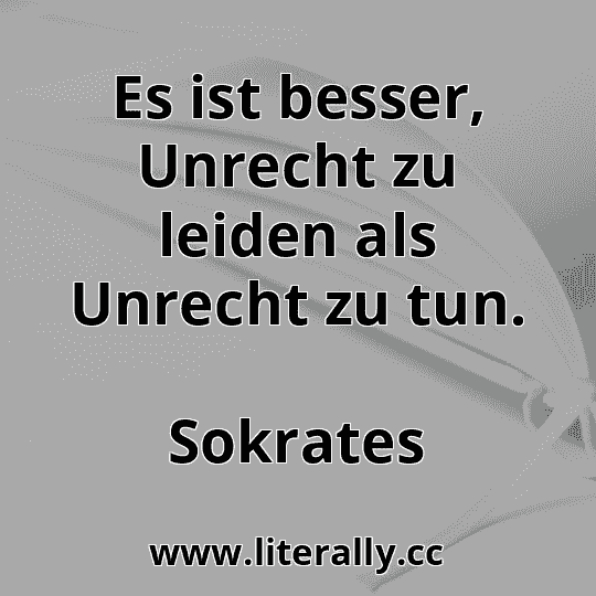 Es ist besser, Unrecht zu leiden als Unrecht zu tun.
Sokrates
