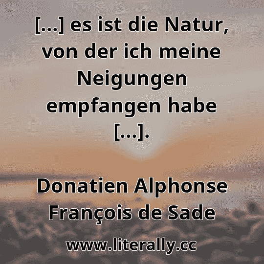 [...] es ist die Natur, von der ich meine Neigungen empfangen habe [...].
Donatien Alphonse François de Sade
