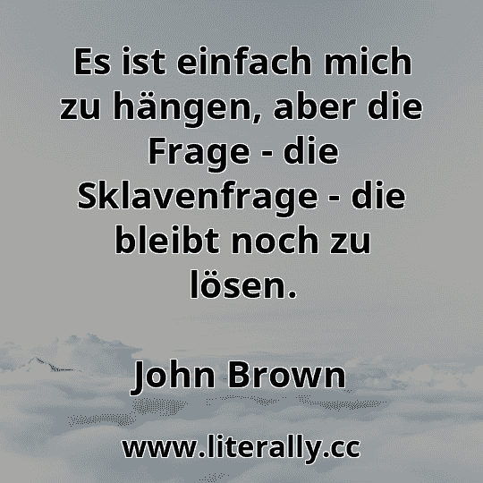 Es ist einfach mich zu hängen, aber die Frage - die Sklavenfrage - die bleibt noch zu lösen.
John Brown
