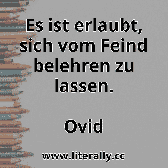 Es ist erlaubt, sich vom Feind belehren zu lassen.
Ovid
