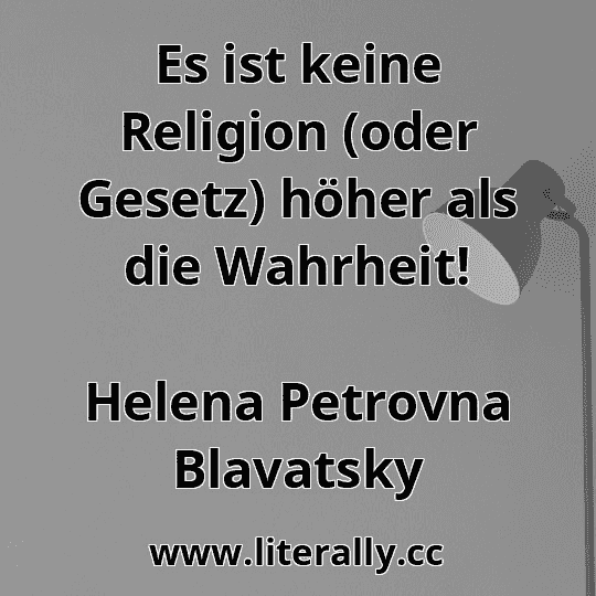 Es ist keine Religion (oder Gesetz) höher als die Wahrheit!
Helena Petrovna Blavatsky
