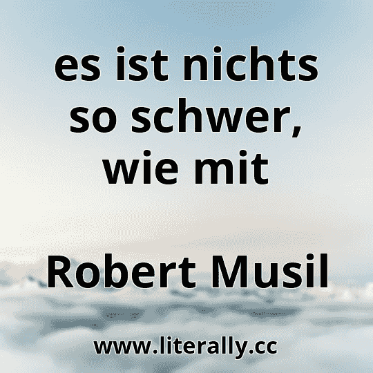 es ist nichts so schwer, wie mit
Robert Musil
