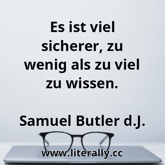 Es ist viel sicherer, zu wenig als zu viel zu wissen.
Samuel Butler d.J.
