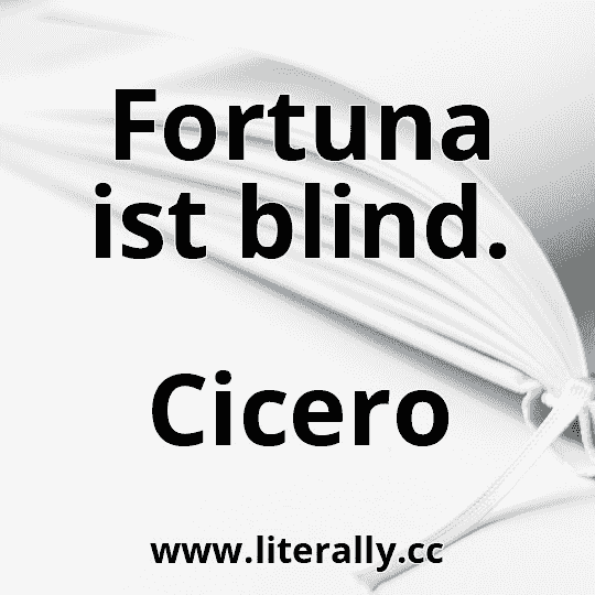 Fortuna ist blind.
Cicero
Fortuna ist blind.
Cicero