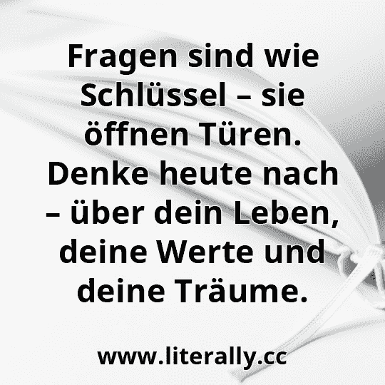 Fragen sind wie Schlüssel – sie öffnen Türen. Denke heute nach – über dein Leben, deine Werte und deine Träume.
