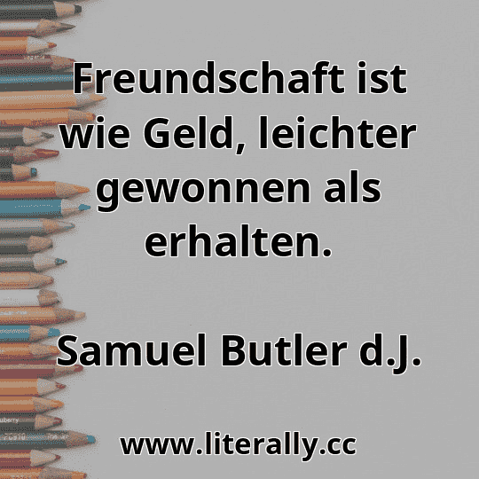 Freundschaft ist wie Geld, leichter gewonnen als erhalten.
Samuel Butler d.J.
