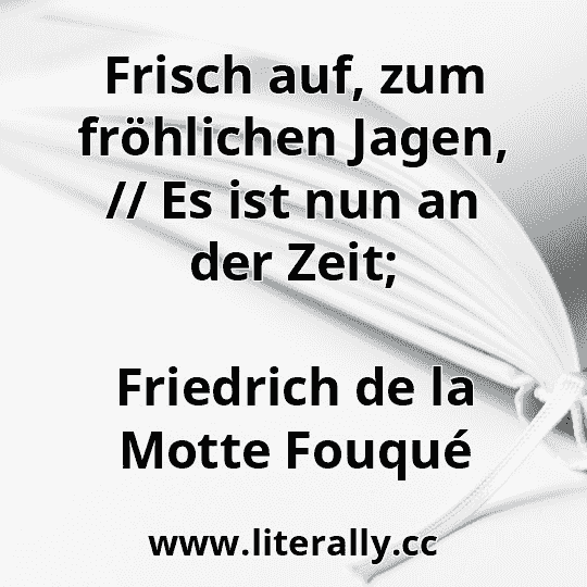Frisch auf, zum fröhlichen Jagen, // Es ist nun an der Zeit;
Friedrich de la Motte Fouqué
