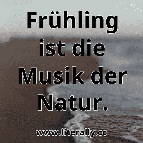Frühling ist die Musik der Natur.
