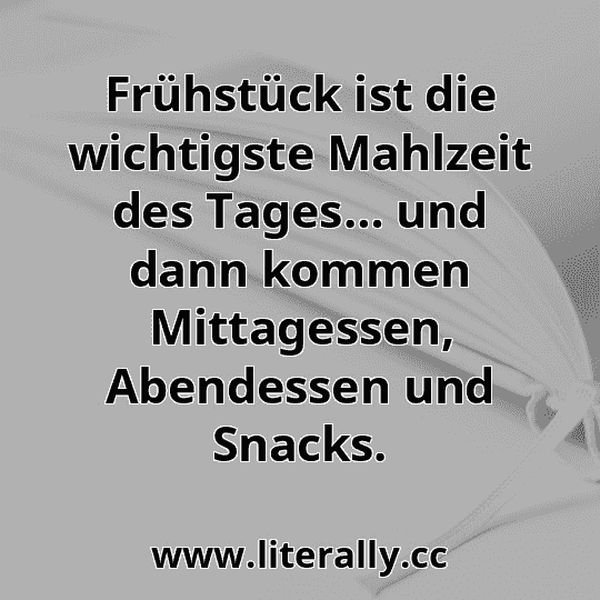 Frühstück ist die wichtigste Mahlzeit des Tages… und dann kommen Mittagessen, Abendessen und Snacks.
