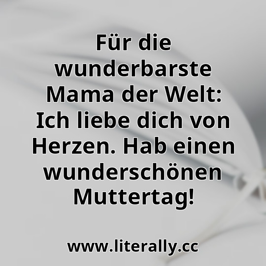 Für die wunderbarste Mama der Welt: Ich liebe dich von Herzen. Hab einen wunderschönen Muttertag!
