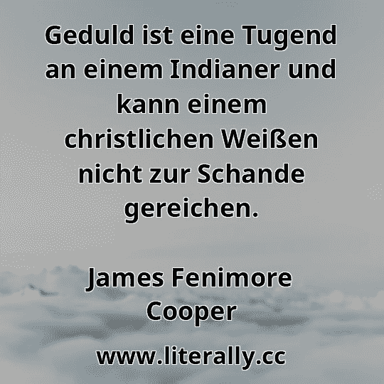 Geduld ist eine Tugend an einem Indianer und kann einem christlichen Weißen nicht zur Schande gereichen.
James Fenimore Cooper
