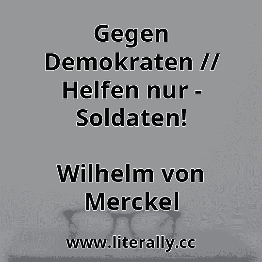 Gegen Demokraten // Helfen nur - Soldaten!
Wilhelm von Merckel
