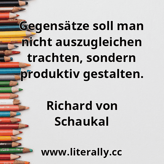 Gegensätze soll man nicht auszugleichen trachten, sondern produktiv gestalten.
Richard von Schaukal
