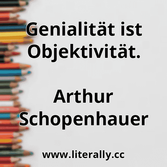 Genialität ist Objektivität.
Arthur Schopenhauer
