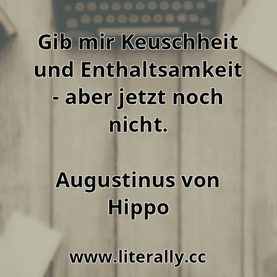 Gib mir Keuschheit und Enthaltsamkeit - aber jetzt noch nicht.
Augustinus von Hippo
