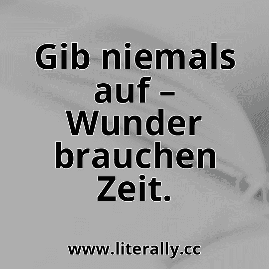 Gib niemals auf – Wunder brauchen Zeit.
