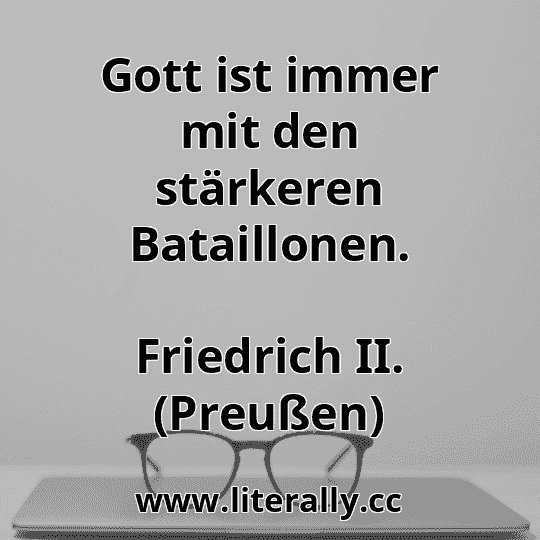 Gott ist immer mit den stärkeren Bataillonen.
Friedrich II. (Preußen)
