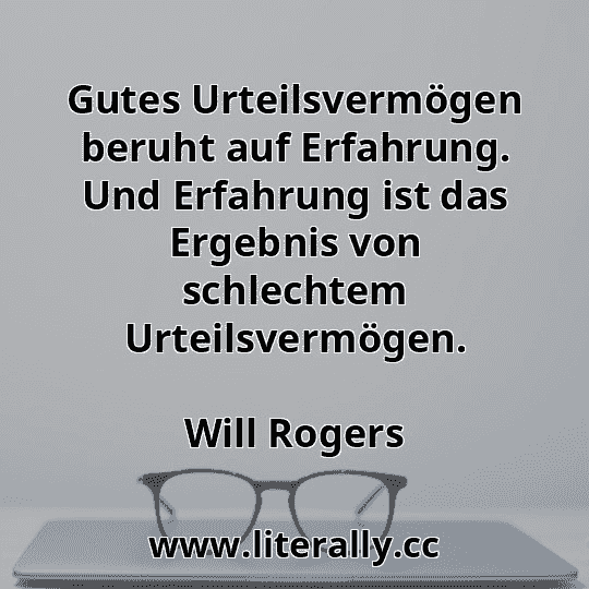 Gutes Urteilsvermögen beruht auf Erfahrung. Und Erfahrung ist das Ergebnis von schlechtem Urteilsvermögen.
Will Rogers
