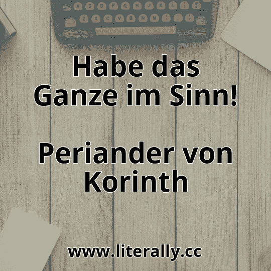 Habe das Ganze im Sinn!
Periander von Korinth
