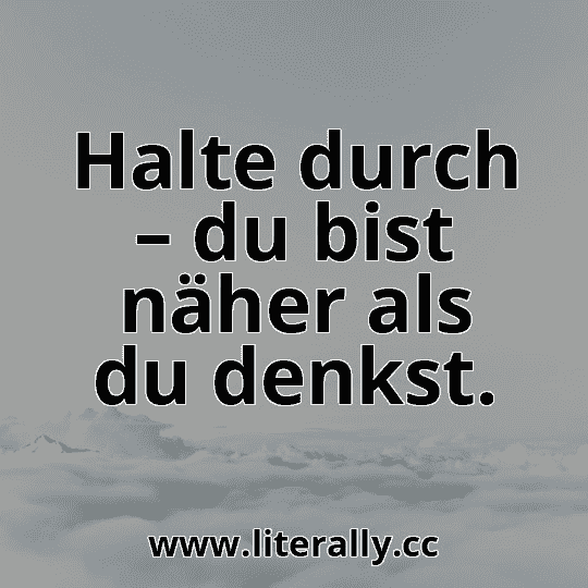 Halte durch – du bist näher als du denkst.
