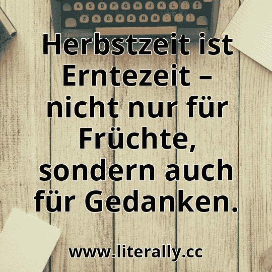 Herbstzeit ist Erntezeit – nicht nur für Früchte, sondern auch für Gedanken.
