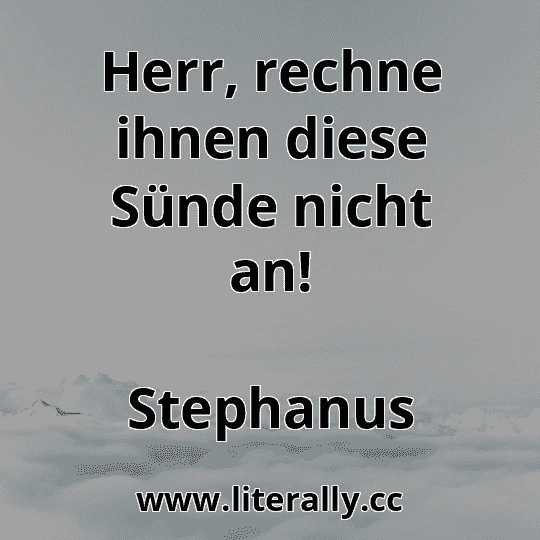 Herr, rechne ihnen diese Sünde nicht an!
Stephanus
