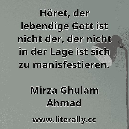 Höret, der lebendige Gott ist nicht der, der nicht in der Lage ist sich zu manisfestieren.
Mirza Ghulam Ahmad
