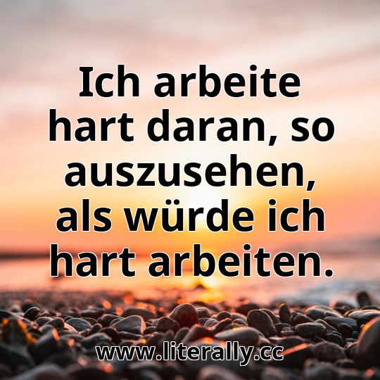 Ich arbeite hart daran, so auszusehen, als würde ich hart arbeiten.
