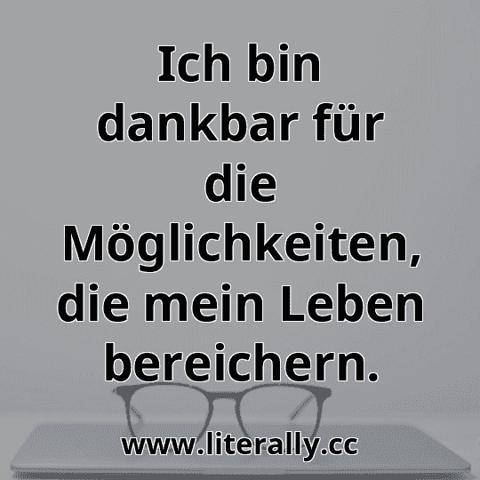 Ich bin dankbar für die Möglichkeiten, die mein Leben bereichern.
