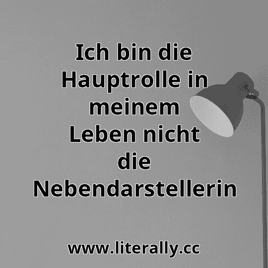 Ich bin die Hauptrolle in meinem Leben nicht die Nebendarstellerin
