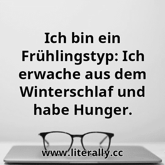 Ich bin ein Frühlingstyp: Ich erwache aus dem Winterschlaf und habe Hunger.
