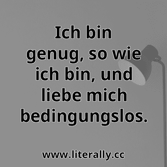 Ich bin genug, so wie ich bin, und liebe mich bedingungslos.
