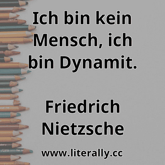Ich bin kein Mensch, ich bin Dynamit.
Friedrich Nietzsche
