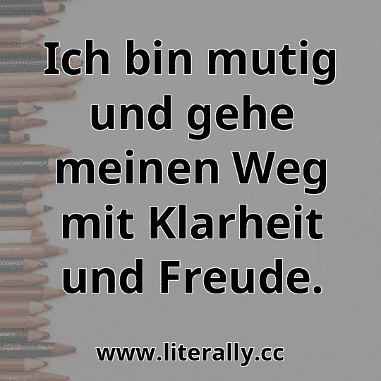 Ich bin mutig und gehe meinen Weg mit Klarheit und Freude.

