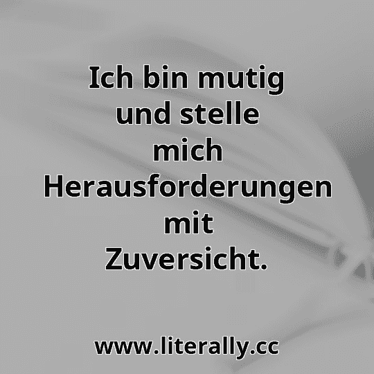 Ich bin mutig und stelle mich Herausforderungen mit Zuversicht.
